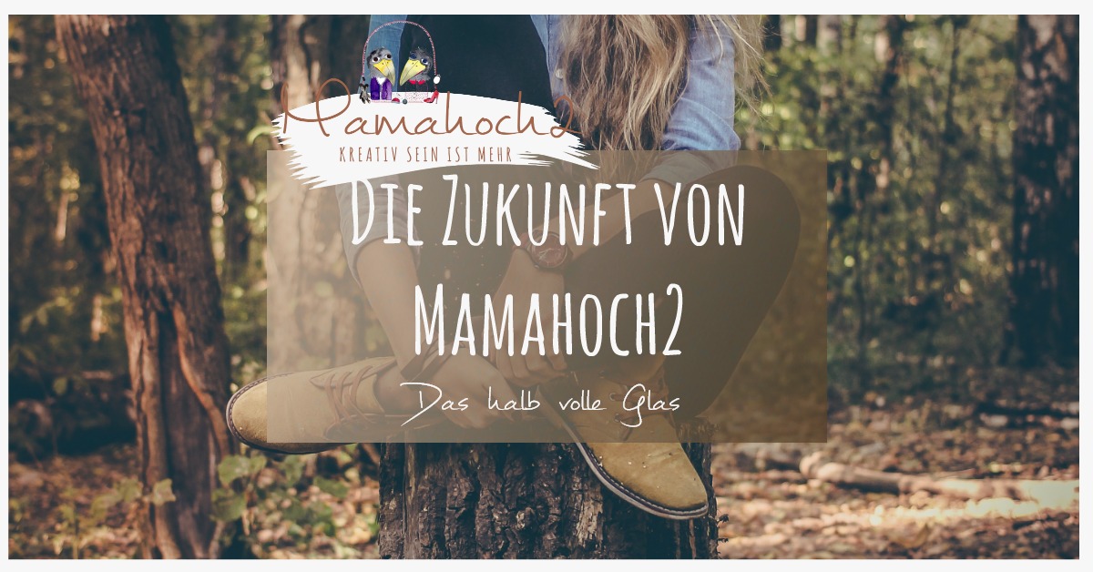 Die Zukunft von Mamahoch2 & das halb volle Glas