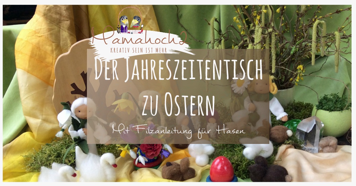 Der Jahreszeitentisch zu Ostern mit Filzanleitung für kleine Hasen